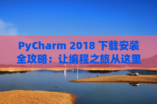 PyCharm 2018 下载安装全攻略：让编程之旅从这里开始