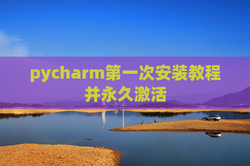 pycharm第一次安装教程并永久激活